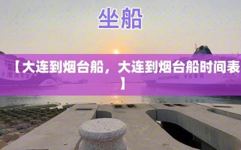 【大连到烟台船，大连到烟台船时间表】