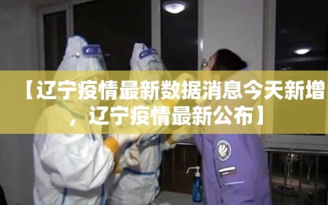 【辽宁疫情最新数据消息今天新增，辽宁疫情最新公布】