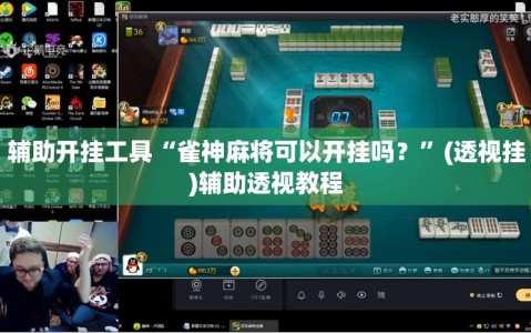 辅助开挂工具“雀神麻将可以开挂吗？”(透视挂)辅助透视教程
