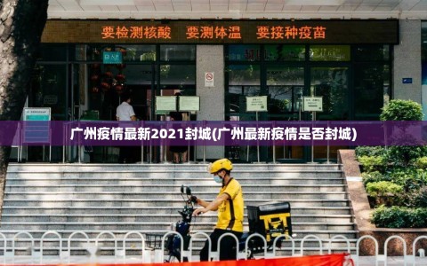 广州疫情最新2021封城(广州最新疫情是否封城)