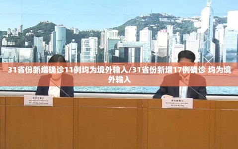 31省份新增确诊11例均为境外输入/31省份新增17例确诊 均为境外输入