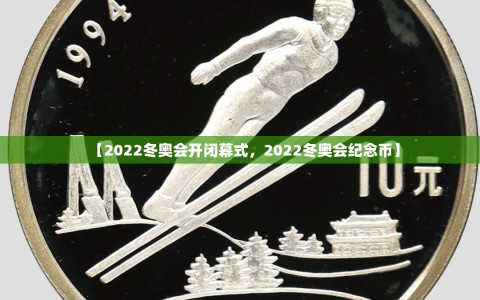【2022冬奥会开闭幕式，2022冬奥会纪念币】