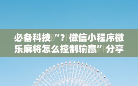 必备科技“？微信小程序微乐麻将怎么控制输赢”分享装挂详细步骤