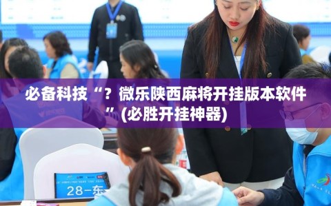 必备科技“？微乐陕西麻将开挂版本软件”(必胜开挂神器)
