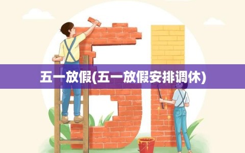 五一放假(五一放假安排调休)