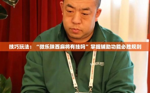 技巧玩法：“微乐陕西麻将有挂吗”掌握辅助功能必胜规则