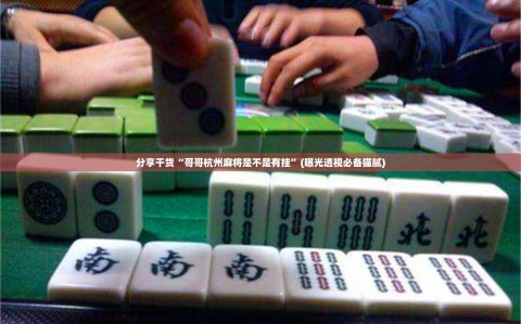 分享干货“哥哥杭州麻将是不是有挂”(曝光透视必备猫腻)