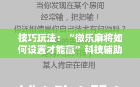技巧玩法：“微乐麻将如何设置才能赢”科技辅助神器手机版教程