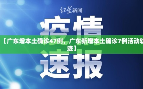 【广东增本土确诊47例，广东新增本土确诊7例活动轨迹】