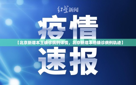 【北京新增本土确诊病例详情，北京新增本地确诊病例轨迹】