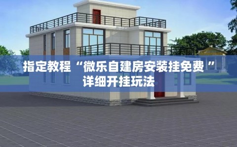 指定教程“微乐自建房安装挂免费 ”详细开挂玩法