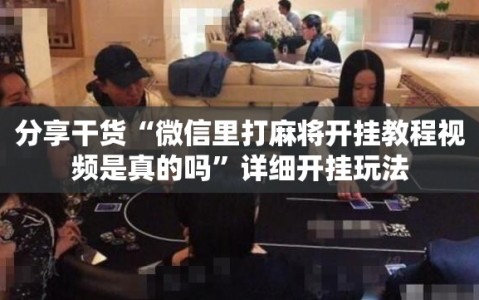 分享干货“微信里打麻将开挂教程视频是真的吗”详细开挂玩法