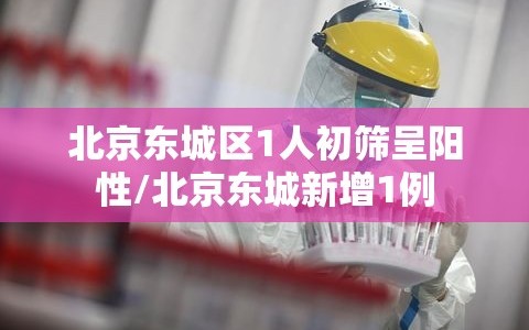 北京东城区1人初筛呈阳性/北京东城新增1例