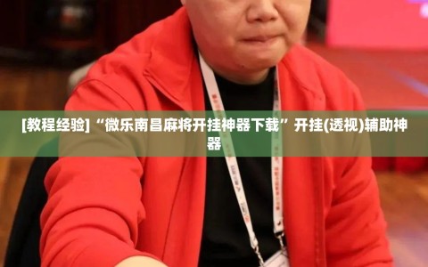 [教程经验]“微乐南昌麻将开挂神器下载”开挂(透视)辅助神器