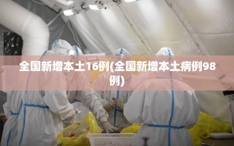 全国新增本土16例(全国新增本土病例98例)
