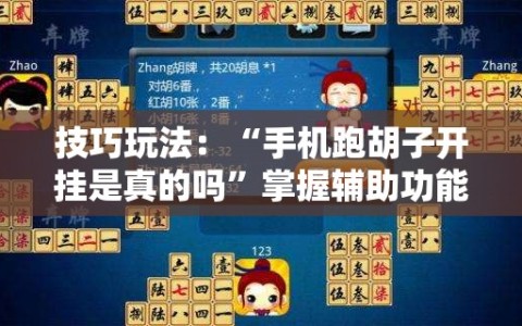 技巧玩法：“手机跑胡子开挂是真的吗”掌握辅助功能必胜规则