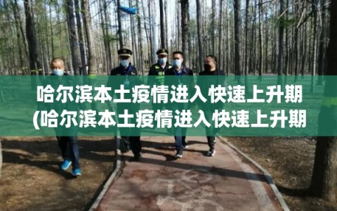 哈尔滨本土疫情进入快速上升期(哈尔滨本土疫情进入快速上升期的原因)