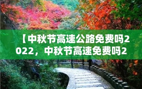 【中秋节高速公路免费吗2022，中秋节高速免费吗2022年】
