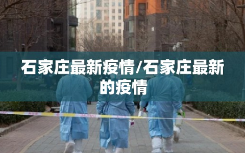 石家庄最新疫情/石家庄最新的疫情