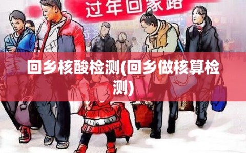 回乡核酸检测(回乡做核算检测)