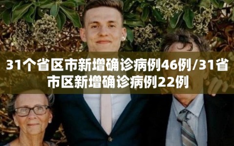 31个省区市新增确诊病例46例/31省市区新增确诊病例22例