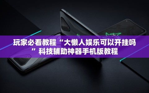 玩家必看教程“大懒人娱乐可以开挂吗”科技辅助神器手机版教程