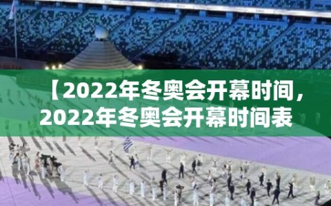 【2022年冬奥会开幕时间，2022年冬奥会开幕时间表】