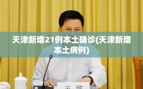 天津新增21例本土确诊(天津新增本土病例)