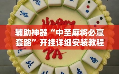 辅助神器“中至麻将必赢套路”开挂详细安装教程