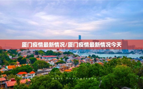 厦门疫情最新情况/厦门疫情最新情况今天