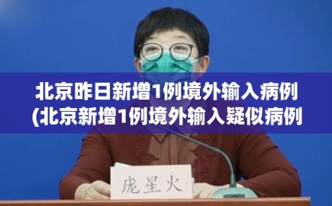 北京昨日新增1例境外输入病例(北京新增1例境外输入疑似病例)