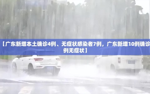【广东新增本土确诊4例、无症状感染者7例，广东新增10例确诊7例无症状】