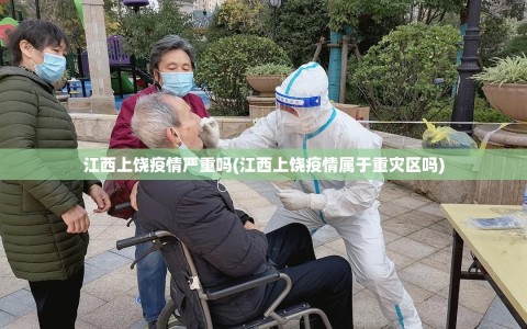 江西上饶疫情严重吗(江西上饶疫情属于重灾区吗)