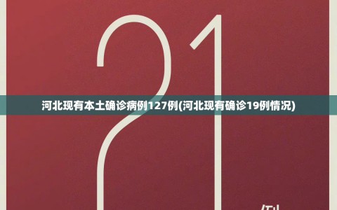 河北现有本土确诊病例127例(河北现有确诊19例情况)