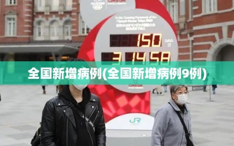 全国新增病例(全国新增病例9例)