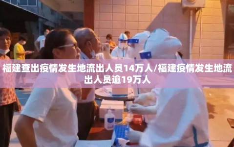 福建查出疫情发生地流出人员14万人/福建疫情发生地流出人员逾19万人