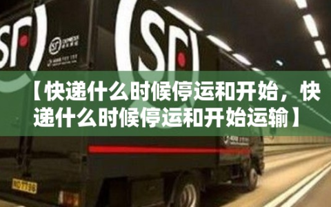 【快递什么时候停运和开始，快递什么时候停运和开始运输】