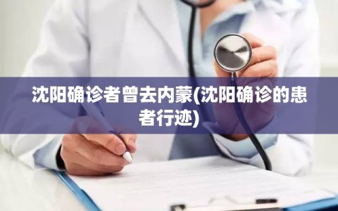 沈阳确诊者曾去内蒙(沈阳确诊的患者行迹)