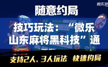技巧玩法：“微乐山东麻将黑科技”通用版下载教程!