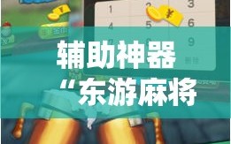 辅助神器“东游麻将到底有没有挂!辅助神器插件下载