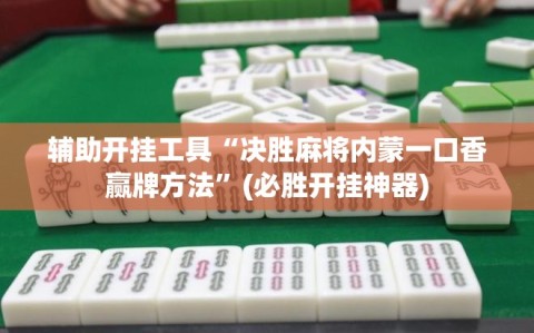 辅助开挂工具“决胜麻将内蒙一口香赢牌方法”(必胜开挂神器)