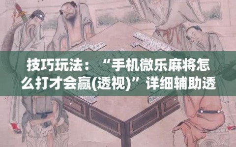 技巧玩法：“手机微乐麻将怎么打才会赢(透视)”详细辅助透视
