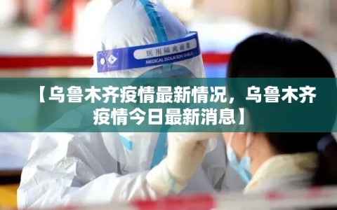【乌鲁木齐疫情最新情况，乌鲁木齐疫情今日最新消息】