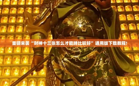 重磅来袭“财神十三张怎么才能牌比较好”通用版下载教程!