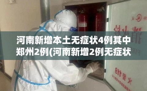 河南新增本土无症状4例其中郑州2例(河南新增2例无症状感染者详情)