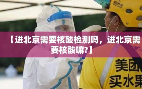 【进北京需要核酸检测吗，进北京需要核酸嘛?】