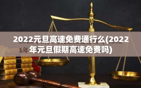 2022元旦高速免费通行么(2022年元旦假期高速免费吗)