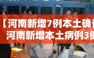 【河南新增7例本土确诊，河南新增本土病例3例】