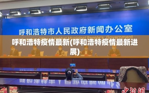 呼和浩特疫情最新(呼和浩特疫情最新进展)