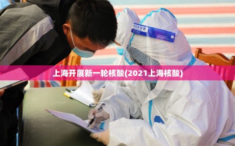 上海开展新一轮核酸(2021上海核酸)